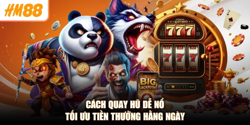Cách quay hũ dễ nổ tối ưu tiền thưởng hằng ngày