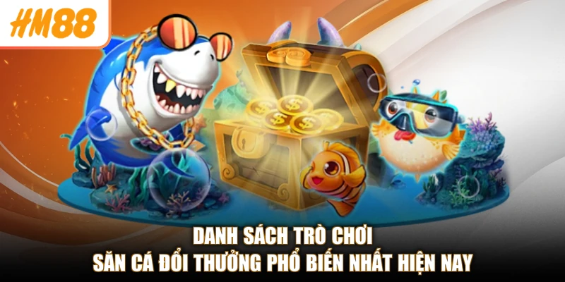 Bắn Cá HM88 3 Danh sách trò chơi săn cá đổi thưởng phổ biến nhất hiện nay