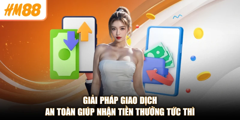 Giải pháp giao dịch an toàn giúp nhận tiền thưởng tức thì