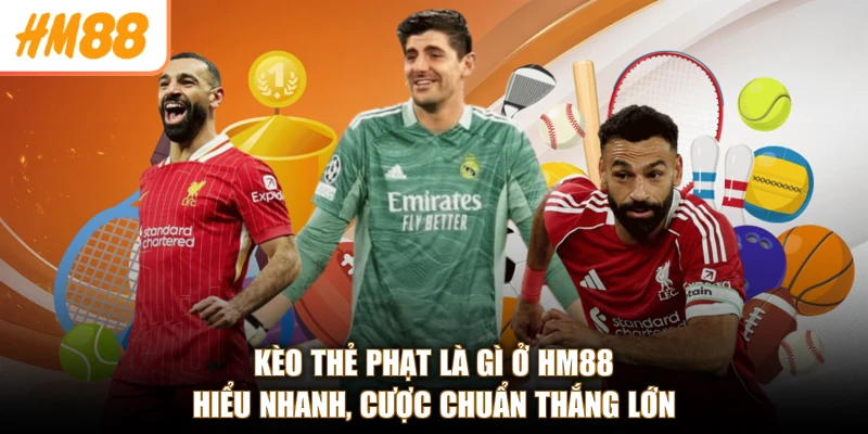 Kèo Thẻ Phạt Là Gì Ở HM88 - Hiểu Nhanh, Cược Chuẩn Thắng Lớn