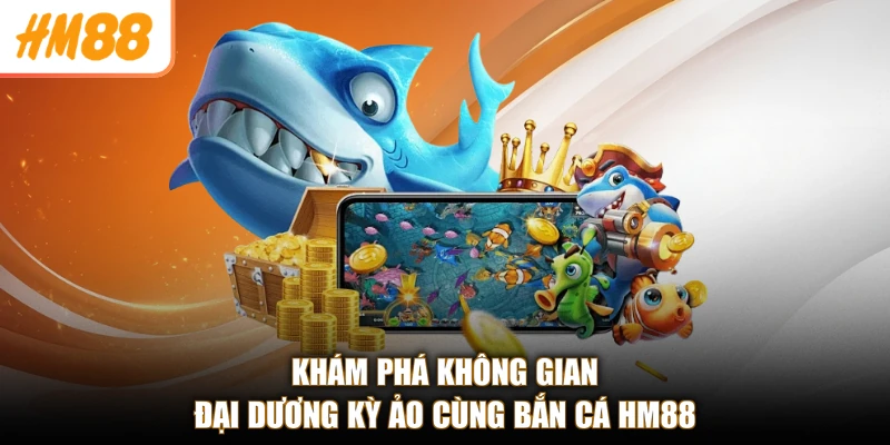 Bắn Cá HM88 1 Khám phá không gian đại dương kỳ ảo cùng bắn cá HM88