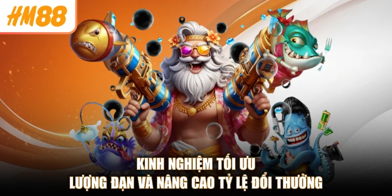 Kinh nghiệm tối ưu lượng đạn và nâng cao tỷ lệ đổi thưởng