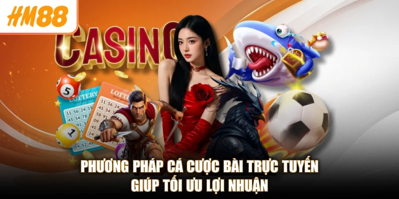 Phương pháp cá cược bài trực tuyến giúp tối ưu lợi nhuận