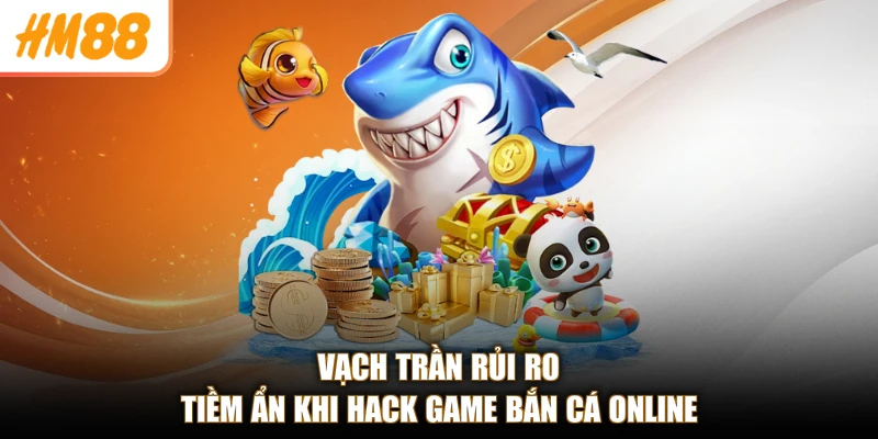Vạch trần rủi ro tiềm ẩn khi hack game bắn cá online
